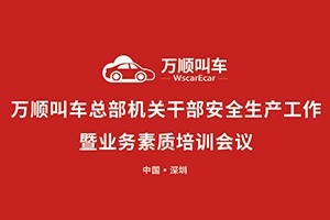 萬(wàn)順叫車(chē)總部機(jī)關(guān)干部安全生產(chǎn)工作會(huì)議暨業(yè)務(wù)素質(zhì)培訓(xùn)會(huì)在深圳召開(kāi)